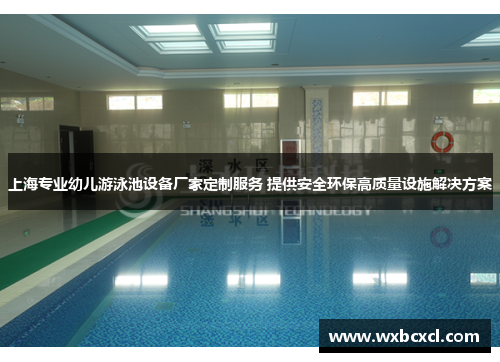 上海专业幼儿游泳池设备厂家定制服务 提供安全环保高质量设施解决方案