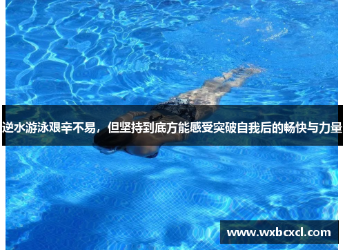 逆水游泳艰辛不易，但坚持到底方能感受突破自我后的畅快与力量