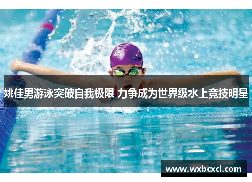 姚佳男游泳突破自我极限 力争成为世界级水上竞技明星